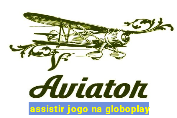 assistir jogo na globoplay